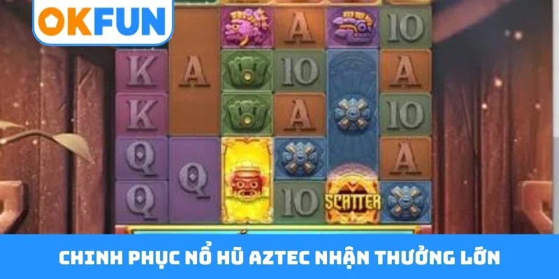 Chinh phục nổ hũ Aztec nhận thưởng lớn