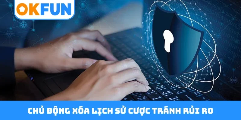 Chủ động xóa lịch sử cược tránh rủi ro