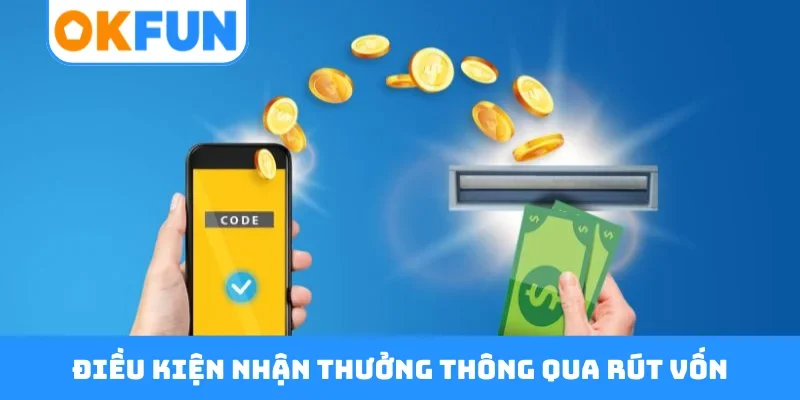 Điều kiện nhận thưởng thông qua rút vốn