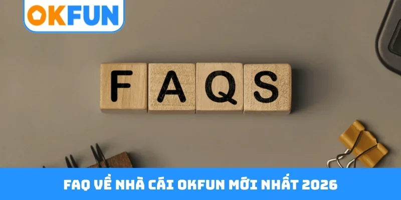 FAQ về nhà cái OKFUN mới nhất 2026