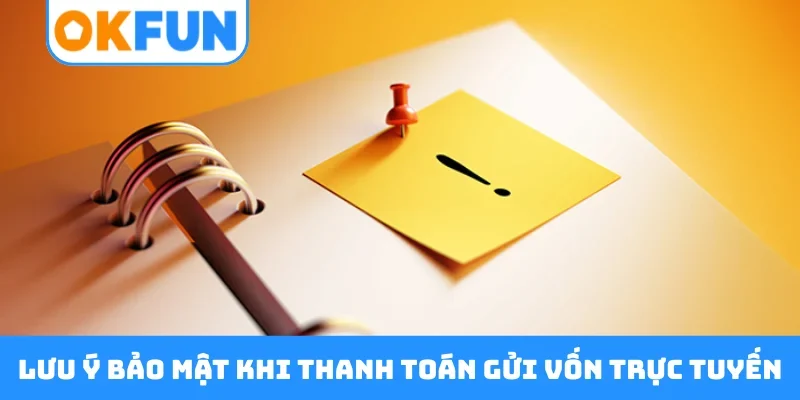 Lưu ý bảo mật khi thanh toán gửi vốn trực tuyến