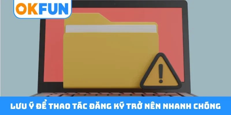 Lưu ý để thao tác đăng ký trở nên nhanh chóng