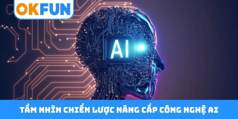 Tầm nhìn chiến lược nâng cấp công nghệ AI