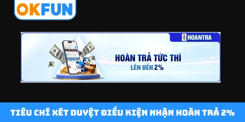 Tiêu chí xét duyệt điều kiện nhận hoàn trả 2%