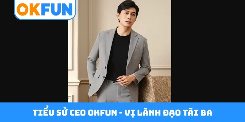 Tiểu sử CEO OKFUN - Vị lãnh đạo tài ba