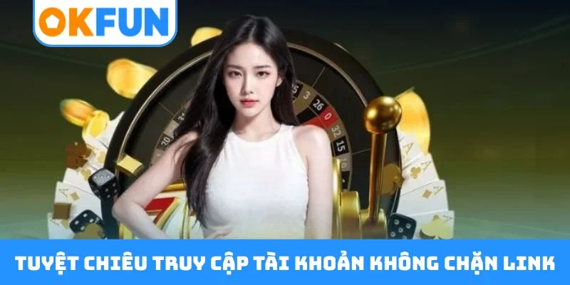 Tuyệt chiêu truy cập tài khoản không chặn link